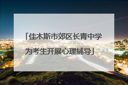 佳木斯市郊区长青中学为考生开展心理辅导